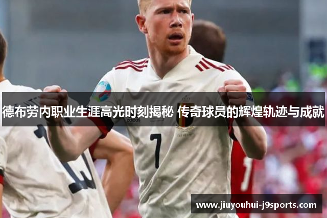 德布劳内职业生涯高光时刻揭秘 传奇球员的辉煌轨迹与成就