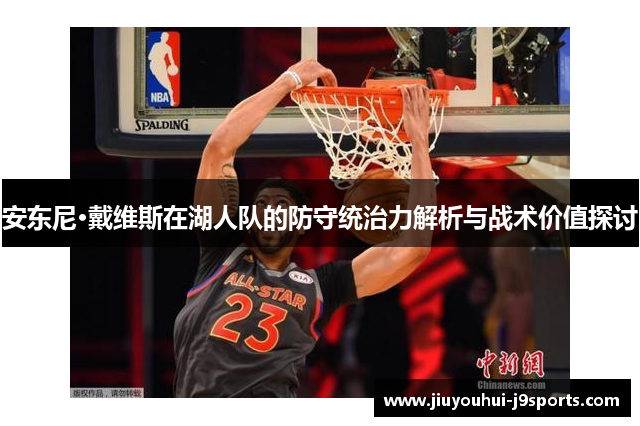 安东尼·戴维斯在湖人队的防守统治力解析与战术价值探讨