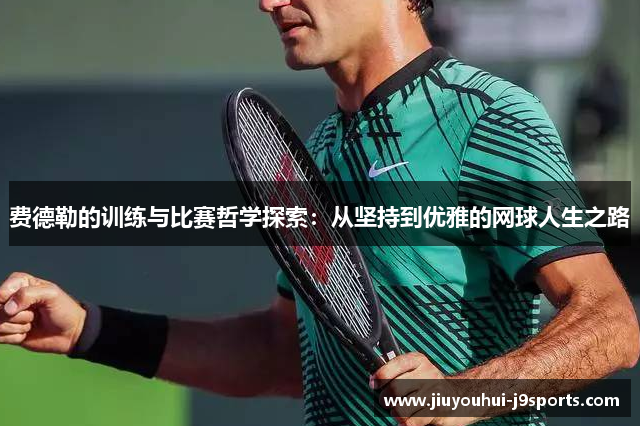 费德勒的训练与比赛哲学探索：从坚持到优雅的网球人生之路