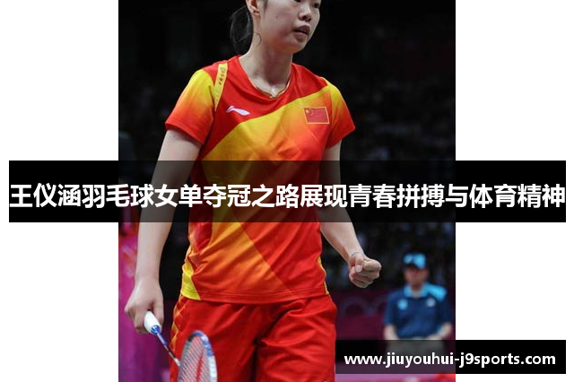 王仪涵羽毛球女单夺冠之路展现青春拼搏与体育精神