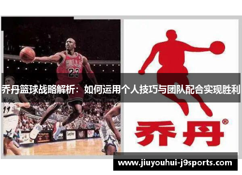乔丹篮球战略解析：如何运用个人技巧与团队配合实现胜利