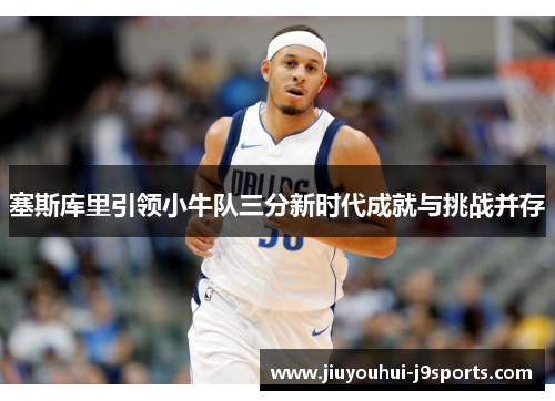 塞斯库里引领小牛队三分新时代成就与挑战并存