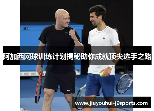 阿加西网球训练计划揭秘助你成就顶尖选手之路