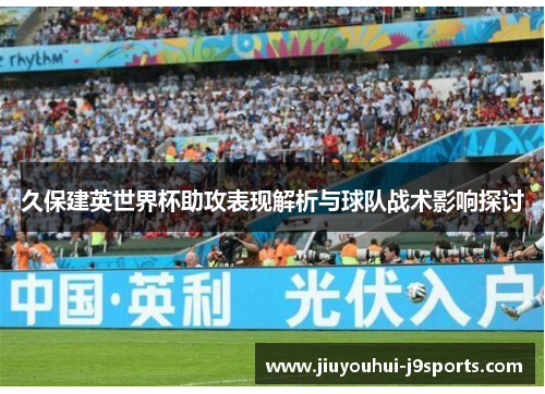 久保建英世界杯助攻表现解析与球队战术影响探讨