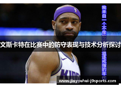 文斯卡特在比赛中的防守表现与技术分析探讨