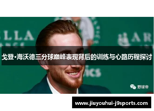 戈登·海沃德三分球巅峰表现背后的训练与心路历程探讨