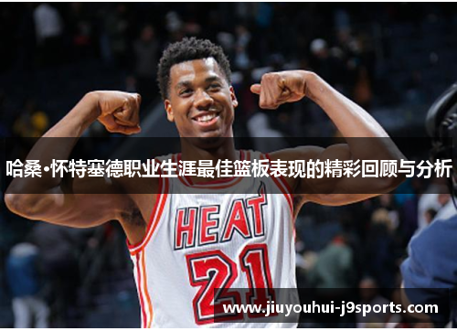 哈桑·怀特塞德职业生涯最佳篮板表现的精彩回顾与分析
