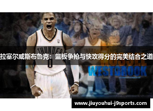 拉塞尔威斯布鲁克：篮板争抢与快攻得分的完美结合之道