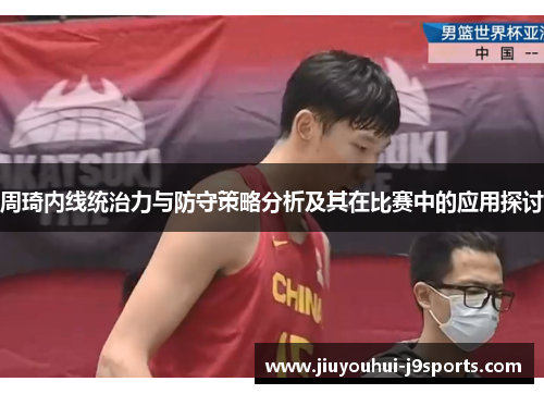 周琦内线统治力与防守策略分析及其在比赛中的应用探讨