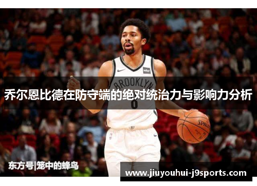 乔尔恩比德在防守端的绝对统治力与影响力分析