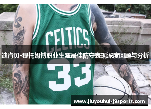 迪肯贝·穆托姆博职业生涯最佳防守表现深度回顾与分析