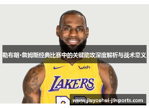 勒布朗·詹姆斯经典比赛中的关键助攻深度解析与战术意义