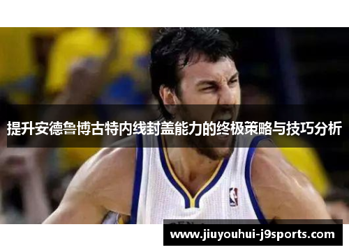 提升安德鲁博古特内线封盖能力的终极策略与技巧分析