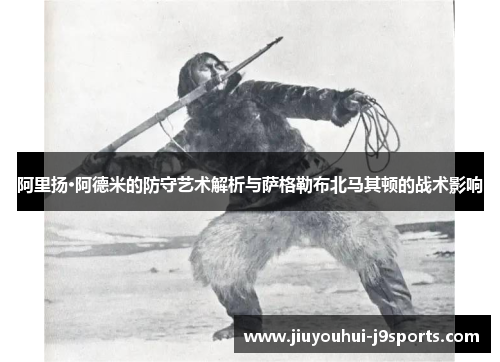 阿里扬·阿德米的防守艺术解析与萨格勒布北马其顿的战术影响