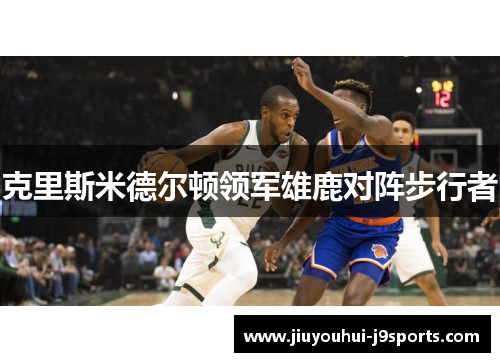 克里斯米德尔顿领军雄鹿对阵步行者