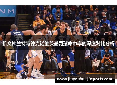 凯文杜兰特与德克诺维茨基罚球命中率的深度对比分析