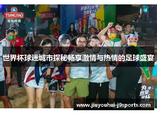 世界杯球迷城市探秘畅享激情与热情的足球盛宴
