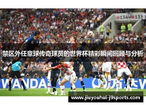 禁区外任意球传奇球员的世界杯精彩瞬间回顾与分析