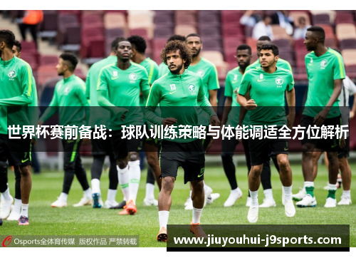 世界杯赛前备战：球队训练策略与体能调适全方位解析
