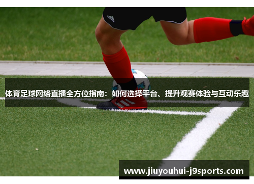 体育足球网络直播全方位指南：如何选择平台、提升观赛体验与互动乐趣