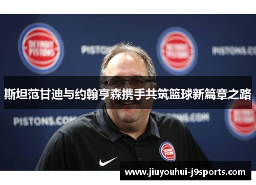 斯坦范甘迪与约翰亨森携手共筑篮球新篇章之路