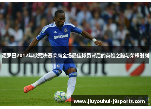 德罗巴2012年欧冠决赛荣膺全场最佳球员背后的英雄之路与荣耀时刻