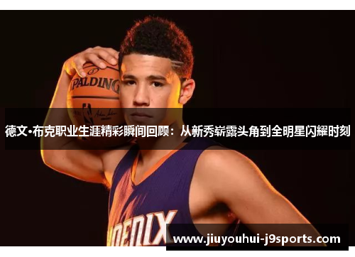 德文·布克职业生涯精彩瞬间回顾：从新秀崭露头角到全明星闪耀时刻