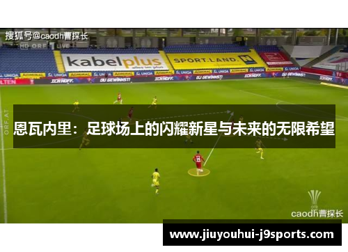 恩瓦内里：足球场上的闪耀新星与未来的无限希望