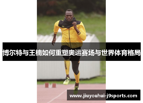博尔特与王楠如何重塑奥运赛场与世界体育格局