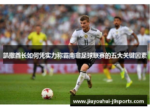 凯撒酋长如何凭实力称霸南非足球联赛的五大关键因素