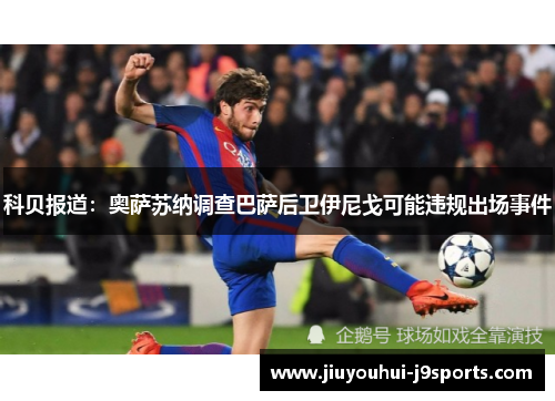 科贝报道：奥萨苏纳调查巴萨后卫伊尼戈可能违规出场事件