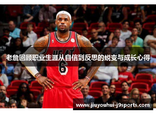 老詹回顾职业生涯从自信到反思的蜕变与成长心得