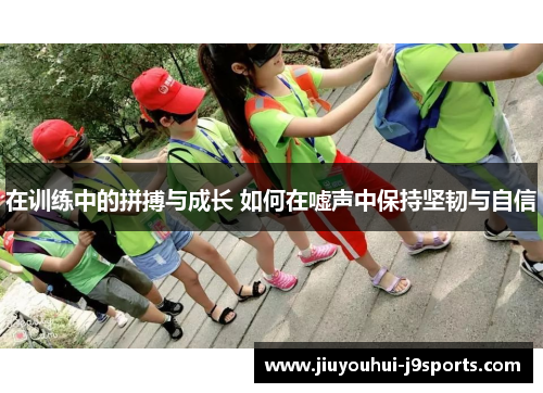 在训练中的拼搏与成长 如何在嘘声中保持坚韧与自信