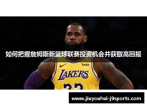 如何把握詹姆斯新篮球联赛投资机会并获取高回报