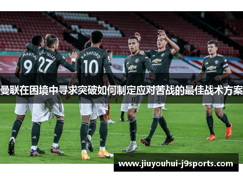 曼联在困境中寻求突破如何制定应对苦战的最佳战术方案