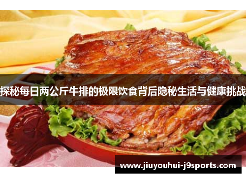 探秘每日两公斤牛排的极限饮食背后隐秘生活与健康挑战