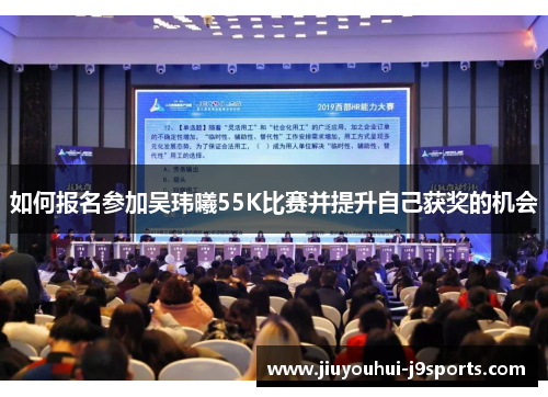 如何报名参加吴玮曦55K比赛并提升自己获奖的机会