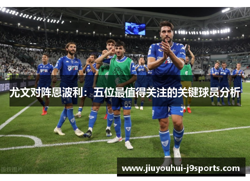 尤文对阵恩波利：五位最值得关注的关键球员分析