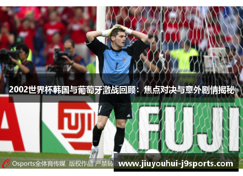 2002世界杯韩国与葡萄牙激战回顾：焦点对决与意外剧情揭秘