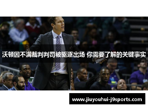 沃顿因不满裁判判罚被驱逐出场 你需要了解的关键事实
