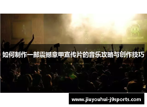 如何制作一部震撼意甲宣传片的音乐攻略与创作技巧