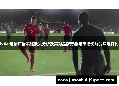 Nike足球广告策略缺失分析及其对品牌形象与市场影响的深远探讨