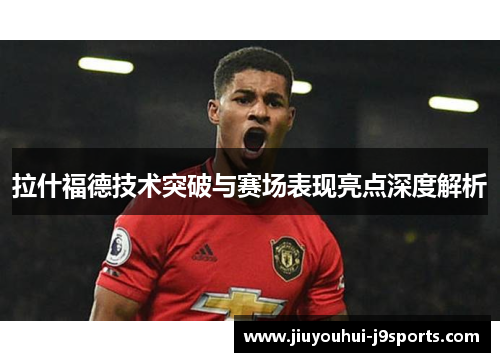 拉什福德技术突破与赛场表现亮点深度解析