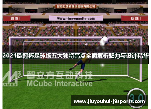 2021欧冠杯足球场五大独特亮点全面解析魅力与设计精华