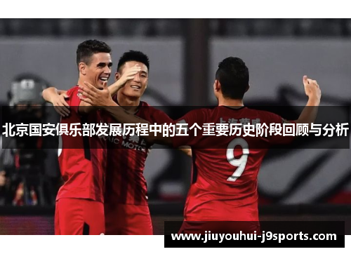 北京国安俱乐部发展历程中的五个重要历史阶段回顾与分析