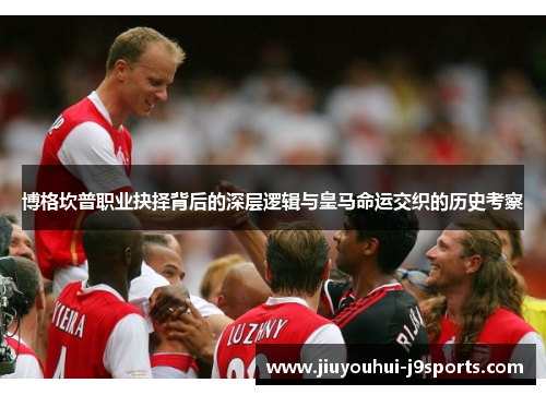 博格坎普职业抉择背后的深层逻辑与皇马命运交织的历史考察