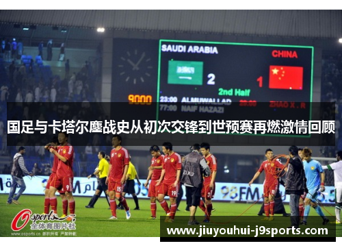 国足与卡塔尔鏖战史从初次交锋到世预赛再燃激情回顾 国足与卡塔尔鏖战史从初次交锋到世预赛再燃激情回顾