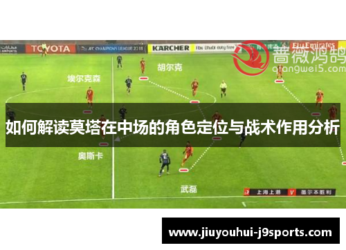 如何解读莫塔在中场的角色定位与战术作用分析