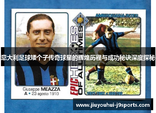 意大利足球矮个子传奇球星的辉煌历程与成功秘诀深度探秘