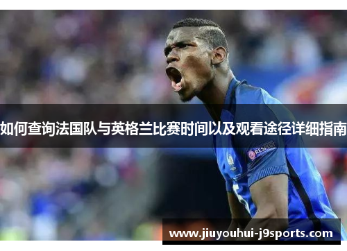 如何查询法国队与英格兰比赛时间以及观看途径详细指南